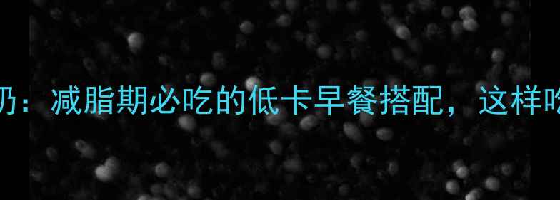 图片 全麦面包配牛奶：减脂期必吃的低卡早餐搭配，这样吃竟能瘦5斤？2