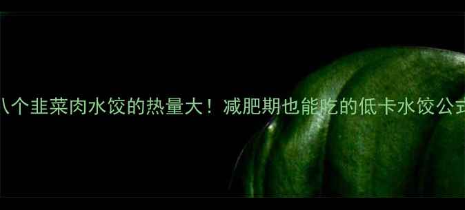 图片 八个韭菜肉水饺的热量大！减肥期也能吃的低卡水饺公式