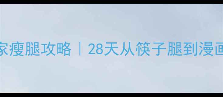 图片 关晓彤亲授居家瘦腿攻略｜28天从筷子腿到漫画腿的逆袭秘籍