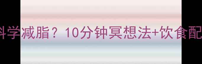 图片 冥想训练如何科学减脂？10分钟冥想法+饮食配合的完整指南2