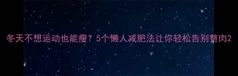 图片 冬天不想运动也能瘦？5个懒人减肥法让你轻松告别赘肉2