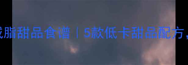 图片 冬天健身教练私藏减脂甜品食谱｜5款低卡甜品配方，吃饱还能瘦10斤！