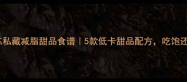图片 冬天健身教练私藏减脂甜品食谱｜5款低卡甜品配方，吃饱还能瘦10斤！1