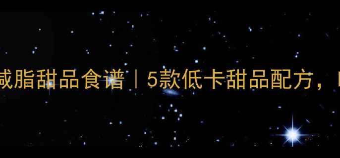 图片 冬天健身教练私藏减脂甜品食谱｜5款低卡甜品配方，吃饱还能瘦10斤！2