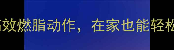 图片 冬天减肥运动推荐｜5个高效燃脂动作，在家也能轻松瘦（附冬季减脂全攻略）