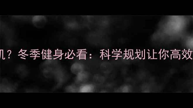 图片 冬天减脂还是增肌？冬季健身必看：科学规划让你高效瘦体脂、增肌肉1