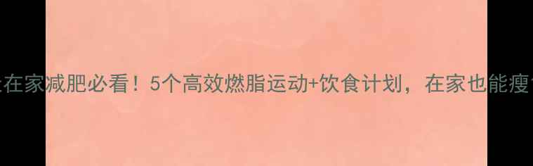图片 冬天在家减肥必看！5个高效燃脂运动+饮食计划，在家也能瘦10斤