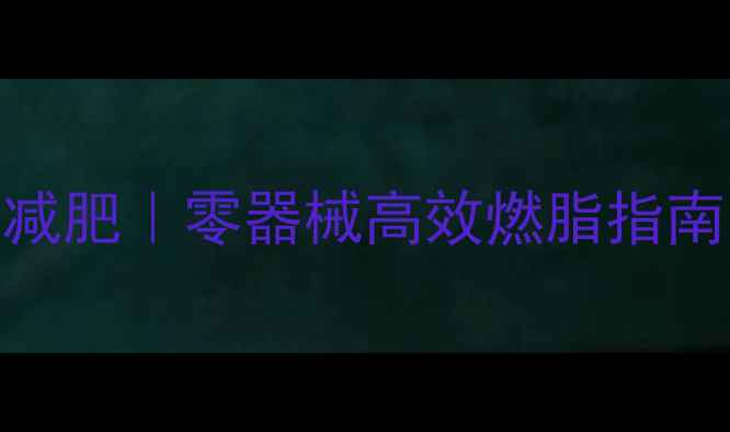 图片 冬天室内运动减肥｜零器械高效燃脂指南｜居家瘦10斤