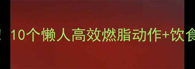 图片 冬天居家减肥大公开！10个懒人高效燃脂动作+饮食攻略（附跟练视频）