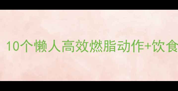 图片 冬天居家减肥大公开！10个懒人高效燃脂动作+饮食攻略（附跟练视频）2