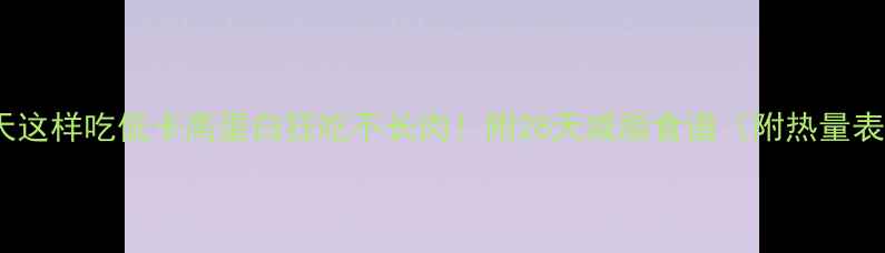 图片 冬天这样吃低卡高蛋白狂吃不长肉！附28天减脂食谱（附热量表）2