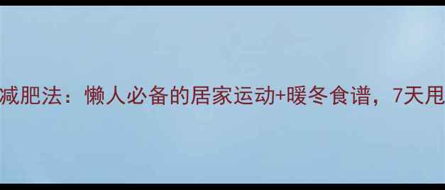 图片 冬天高效减肥法：懒人必备的居家运动+暖冬食谱，7天甩肉5斤！2