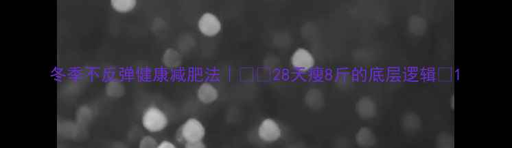 图片 冬季不反弹健康减肥法｜❄️28天瘦8斤的底层逻辑🔥1
