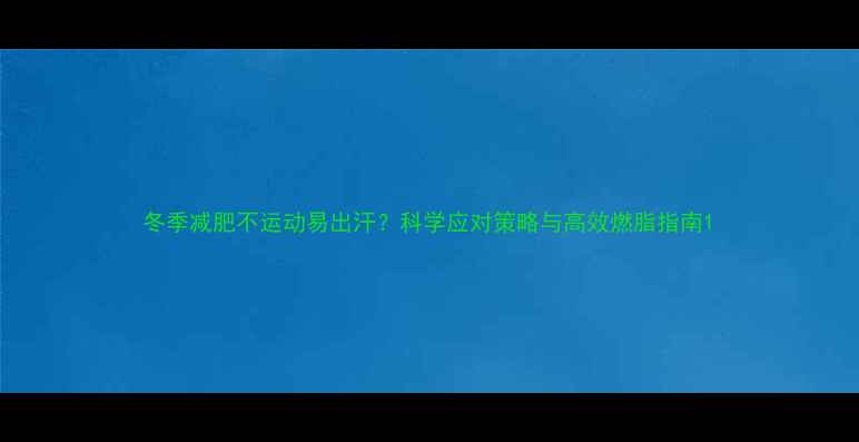 图片 冬季减肥不运动易出汗？科学应对策略与高效燃脂指南1