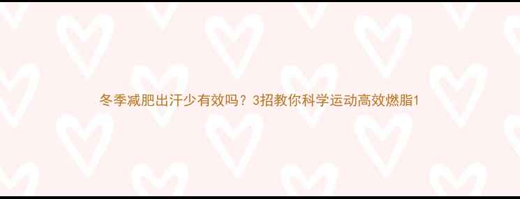 图片 冬季减肥出汗少有效吗？3招教你科学运动高效燃脂1