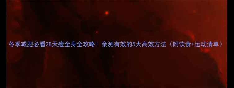 图片 冬季减肥必看28天瘦全身全攻略！亲测有效的5大高效方法（附饮食+运动清单）