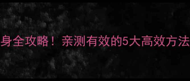 图片 冬季减肥必看28天瘦全身全攻略！亲测有效的5大高效方法（附饮食+运动清单）1