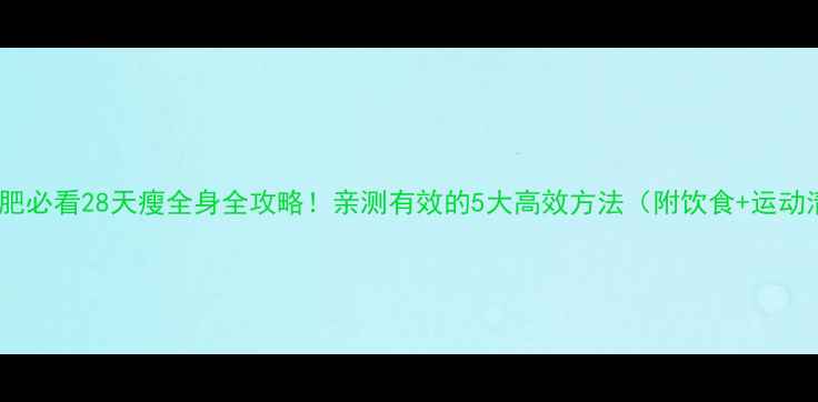 图片 冬季减肥必看28天瘦全身全攻略！亲测有效的5大高效方法（附饮食+运动清单）2