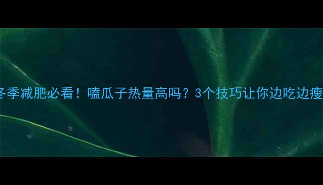 图片 冬季减肥必看！嗑瓜子热量高吗？3个技巧让你边吃边瘦1