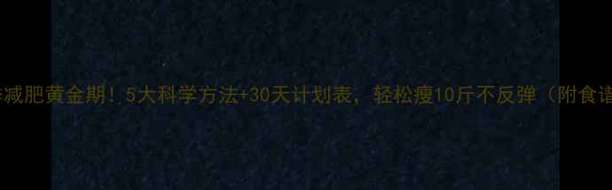 图片 冬季减肥黄金期！5大科学方法+30天计划表，轻松瘦10斤不反弹（附食谱）2