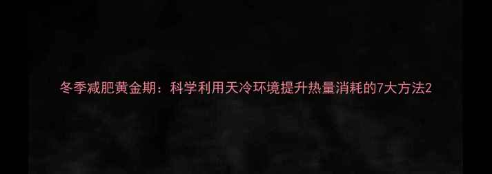 图片 冬季减肥黄金期：科学利用天冷环境提升热量消耗的7大方法2