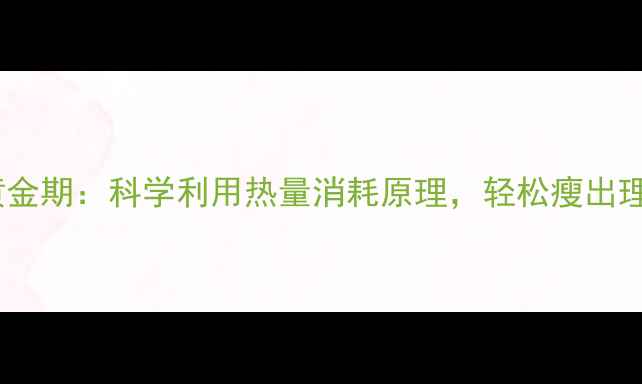 图片 冬季减肥黄金期：科学利用热量消耗原理，轻松瘦出理想身材！2