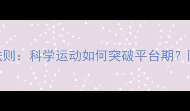 图片 冬季减肥黄金法则：科学运动如何突破平台期？附全年执行方案