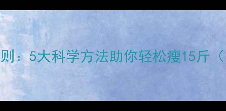 图片 冬季减脂黄金法则：5大科学方法助你轻松瘦15斤（附30天计划表）