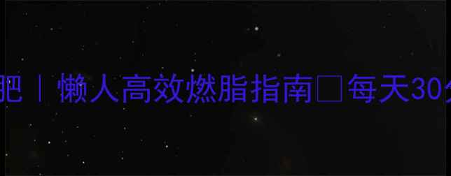 图片 冬季在家运动减肥｜懒人高效燃脂指南🔥每天30分钟甩肉10斤！2