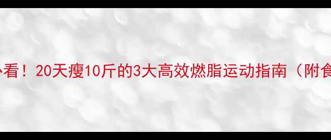 图片 冬季居家减肥必看！20天瘦10斤的3大高效燃脂运动指南（附食谱+避坑攻略）