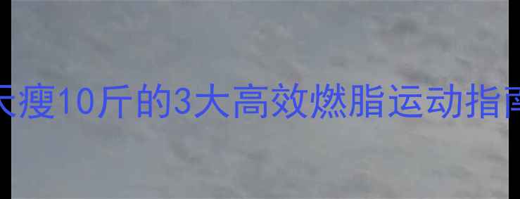 图片 冬季居家减肥必看！20天瘦10斤的3大高效燃脂运动指南（附食谱+避坑攻略）1