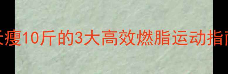 图片 冬季居家减肥必看！20天瘦10斤的3大高效燃脂运动指南（附食谱+避坑攻略）2