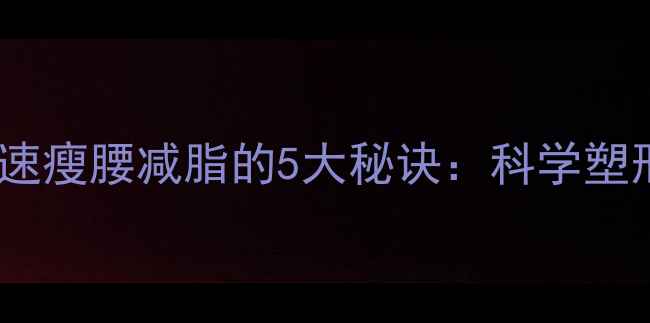 图片 冬季快速瘦腰减脂的5大秘诀：科学塑形指南2