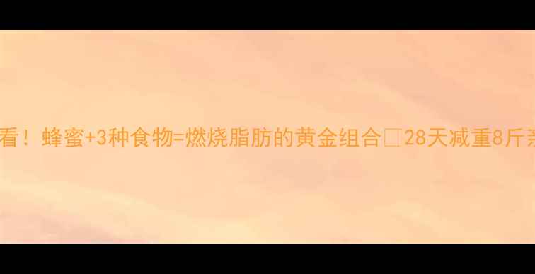 图片 冬季懒人必看！蜂蜜+3种食物=燃烧脂肪的黄金组合🔥28天减重8斤亲测有效！1