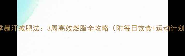 图片 冬季暴汗减肥法：3周高效燃脂全攻略（附每日饮食+运动计划）2
