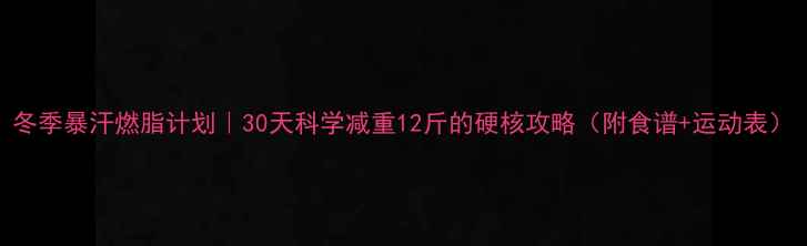 图片 冬季暴汗燃脂计划｜30天科学减重12斤的硬核攻略（附食谱+运动表）