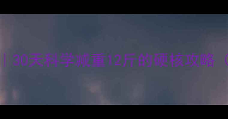 图片 冬季暴汗燃脂计划｜30天科学减重12斤的硬核攻略（附食谱+运动表）2