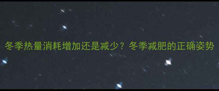 图片 冬季热量消耗增加还是减少？冬季减肥的正确姿势