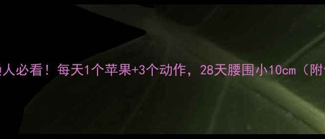 图片 冬季苹果减肥法懒人必看！每天1个苹果+3个动作，28天腰围小10cm（附食谱+避坑指南）2