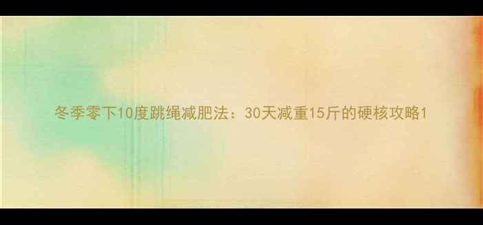 图片 冬季零下10度跳绳减肥法：30天减重15斤的硬核攻略1
