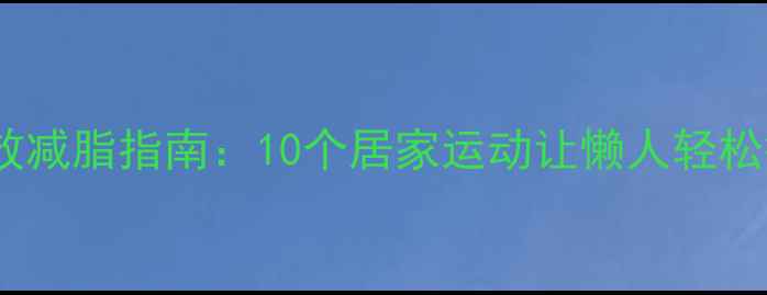 图片 冬季高效减脂指南：10个居家运动让懒人轻松瘦10斤1