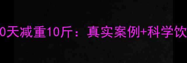 图片 冬季高效燃脂30天减重10斤：真实案例+科学饮食运动全攻略1