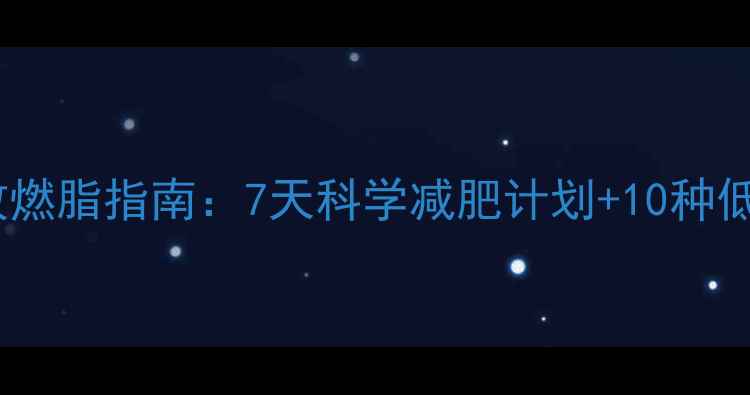 图片 冬季高效燃脂指南：7天科学减肥计划+10种低卡食谱2
