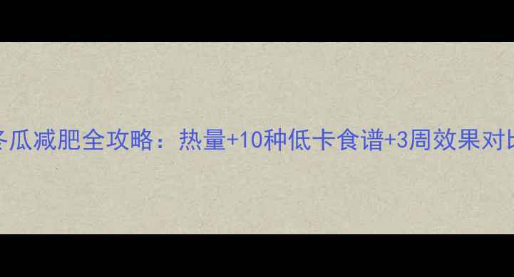 图片 冬瓜减肥全攻略：热量+10种低卡食谱+3周效果对比
