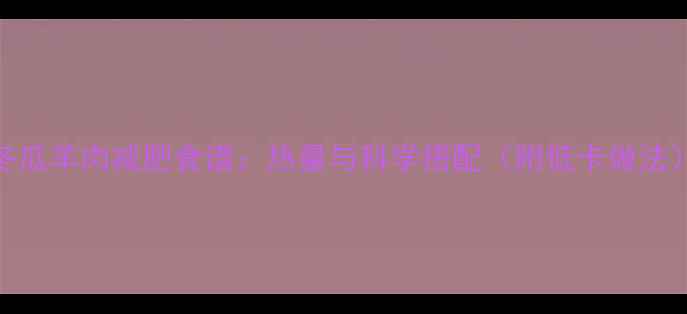 图片 冬瓜羊肉减肥食谱：热量与科学搭配（附低卡做法）