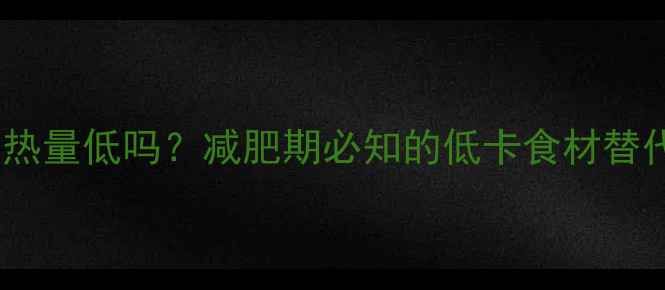 图片 冰豆腐热量低吗？减肥期必知的低卡食材替代方案2