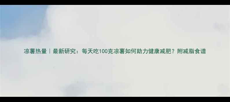 图片 凉薯热量｜最新研究：每天吃100克凉薯如何助力健康减肥？附减脂食谱