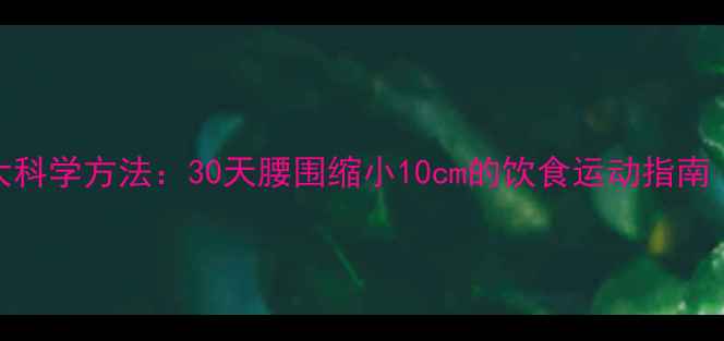 图片 减掉将军肚的7大科学方法：30天腰围缩小10cm的饮食运动指南（附训练计划）1