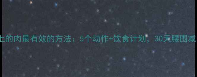 图片 减肚子上的肉最有效的方法：5个动作+饮食计划，30天腰围减10cm！1
