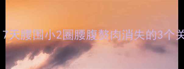 图片 减肚子亲测有效！7天腰围小2圈腰腹赘肉消失的3个关键动作+饮食方案